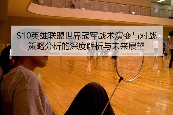 S10英雄联盟世界冠军战术演变与对战策略分析的深度解析与未来展望