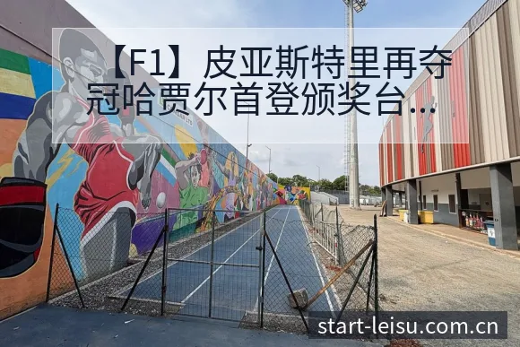 【F1】皮亚斯特里再夺冠哈贾尔首登颁奖台的技术动作与战术 - 雷速体育