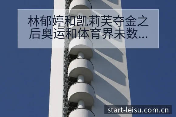 林郁婷和凯莉芙夺金之后奥运和体育界未数据对比与趋势观察历 - 雷速体育