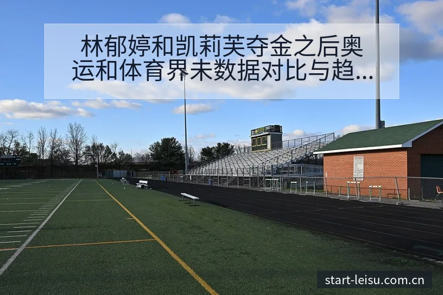林郁婷和凯莉芙夺金之后奥运和体育界未数据对比与趋势观察历 - 雷速体育